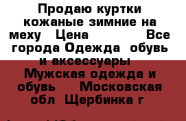Продаю куртки кожаные зимние на меху › Цена ­ 14 000 - Все города Одежда, обувь и аксессуары » Мужская одежда и обувь   . Московская обл.,Щербинка г.
